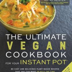 The Ultimate Vegan Cookbook for Your Instant Pot: 80 Easy and Delicious Plant-Based Recipes That You Can Make in Half the Time