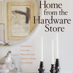 Home from the Hardware Store: Transform Everyday Materials into Fabulous Home Furnishings