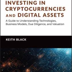 Investing in Cryptocurrencies and Digital Assets: A Guide to Understanding Technologies, Business