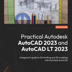 Practical Autodesk AutoCAD 2023 and AutoCAD LT 2023: A beginner's guide to 2D drafting and 3D modeling with Autodesk AutoCAD, 2