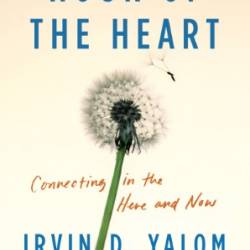 Hour of the Heart: Connecting in the Here and Now - Irvin D. Yalom