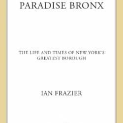 Paradise Bronx: The Life and Times of New York's Greatest Borough - Ian Frazier