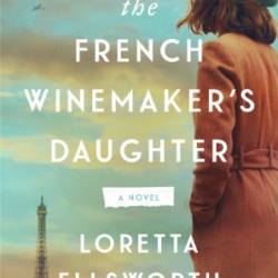 The French Winemaker's Daughter: A Novel - Loretta Ellsworth