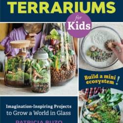 A Family Guide to Terrariums for Kids: Imagination-inspiring Projects to Grow a World in Glass - Build a mini ecosystem! - Buzo