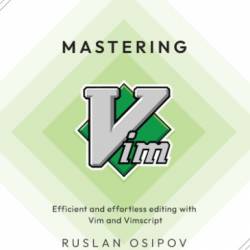 Mastering Vim: Efficient and effortless editing with Vim and Vimscript - Ruslan Osipov