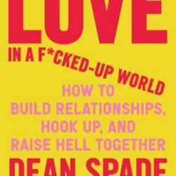 Love in a F*cked-Up World: How to Build Relationships, Hook Up, and Raise Hell Together - Dean Spade