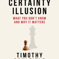 The Certainty Illusion: What You Don't Know and Why It Matters - Timothy Caulfield