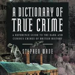 A Dictionary of True Crime - Stephen Wade