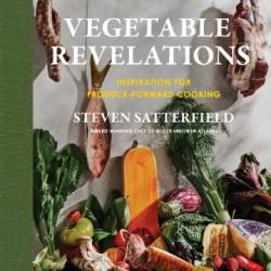 Vegetable Revelations : Inspiration for Produce-Forward Cooking - Steven Satterfield