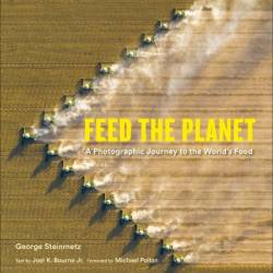 Feed the Planet : A Photographic Journey to the World's Food - Steinmetz, George;Bourne Jr., Joel K.;Pollan, Michael;, Joel K. Bourne, Michael Pollan