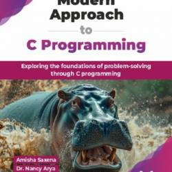 Modern Approach to C Programming: Exploring the foundations of problem-solving through C programming - Saxena, Amisha;Arya, Nancy;Tanwar, Anil; & Dr. Nancy Arya & Anil Tanwar