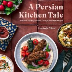 A  Kitchen Tale : Discover Exciting Flavors Through 60 Simple Recipes - Haniyeh Nikoo