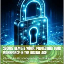 Secure Remote Work: Protecting Your Workforce in the Digital Age: A Practical Guide to Safeguarding Your Business, Data, and Employees from Cyber . and other security related books) - David , Mark