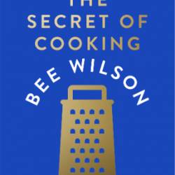 The Secret of Cooking Recipes for an Easier Life in the Kitchen - Bee Wilson