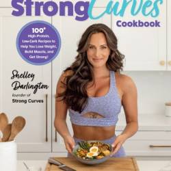 The Strong Curves Cookbook - Protein, Low-Carb Recipes to Help You Lose Weight, Build Muscle, and Get Strong - Darlington