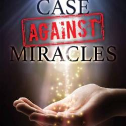 The Case Against Miracles - John W. Loftus