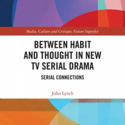 Between Habit and Thought in New TV Serial Drama: Serial Connections - John Lynch