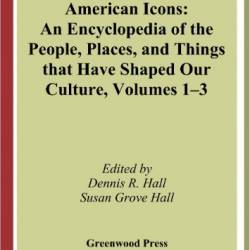 American Icons: An Encyclopedia of the People, Places, and Things that Have Shaped Our Culture [3 volumes] - Dennis R. Hall
