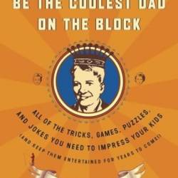 Be the Coolest Dad on the Block: All of the Tricks, Games, Puzzles and Jokes You Need to Impress Your Kids (and Keep Them Entertained for Years to . Keep Them Entertained for Years to Come!) - Steve Caplin