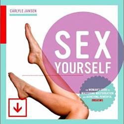 Sex Yourself: The Woman's Guide to Mastering Masturbation and Achieving Powerful Orgasms