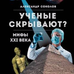 Александр Соколов. Ученые скрывают? Мифы XXI века (2017) FB2,EPUB,MOBI,DOCX
