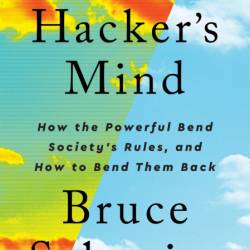 A Hacker's Mind: How the Powerful Bend Society's Rules, and How to Bend them Back ...