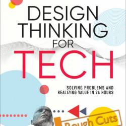 Design Thinking for Tech: Solving Problems and Realizing Value in 24 Hours - Georg...