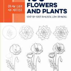 Draw Like an Artist: 100 Flowers and Plants: Step-by-Step Realistic Line Drawing *...