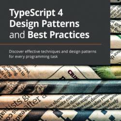 TypeScript 4 Design Patterns and Best Practices: Discover effective techniques and...