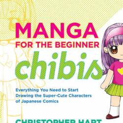 Manga for the Beginner Chibis: Everything You Need to Start Drawing the Super-Cute...