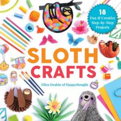 Sloth Crafts: 18 Fun & Creative Step-by-Step Projects - Ellen Deakin