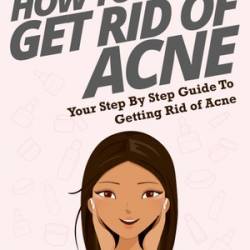 How To Get Rid of Acne: Your Step By Step Guide To Getting Rid of Acne - Howexpert