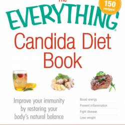 The Everything Candida Diet Book: Improve Your immunity by restoring Your body's n...