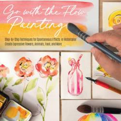 Go with the Flow Painting: Step-by-Step Techniques for Spontaneous Effects in Watercolor - Create Expressive Flowers