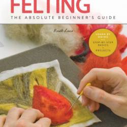 First Time Felting: The Absolute Beginner's Guide - Learn By Doing * Step-by-Step Basics   Projects - Ruth Lane