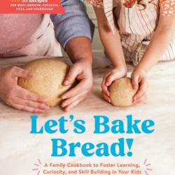 Let's Bake Bread!: A Family Cookbook to Foster Learning, Curiosity, and Skill Building in Your Kids - Bonnie Ohara