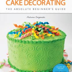 First Time Cake Decorating: The Absolute Beginner's Guide - Learn by Doing * Step-by-Step Basics   Projects - Autumn Carpenter