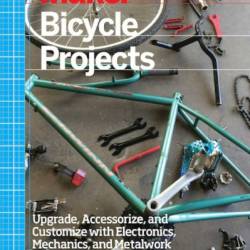 Make: Bicycle Projects: Upgrade, Accessorize, and Customize with Electronics, Mechanics, and MetalWork - John Baichtal