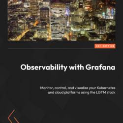 Observability with Grafana: Monitor, control, and visualize Your Kubernetes and cloud platforms using the LGTM stack - Rob Chapman