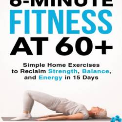 6-Minute Fitness at 60  2021: Step by step Guide to doing simple home exercises to recover strength