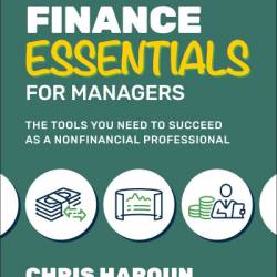 Finance Essentials for Managers: The Tools You Need to Succeed as a Nonfinancial Professional - Chris Haroun