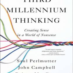 Third Millennium Thinking: Creating Sense in a World of Nonsense - Saul Perlmutter PhD