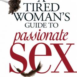 A Tired Woman's Guide to Passionate Sex: Reclaim Your Desire and Reignite Your Relationship - Laurie B Mintz