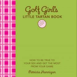 Golf Girl's Little Tartan Book: How to Be True to Your Sex and Get the Most from Your Game - Patricia Hannigan