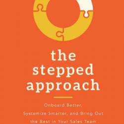 The Stepped Approach: Onboard Better, Systemize Smarter, and Bring Out the Best in Your Sales Team - Dionne Mejer