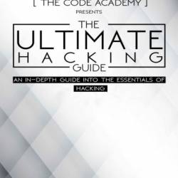 The Ultimate Hacking Guide: An In-Depth Guide Into The Essentials Of Hacking - The Code Academy