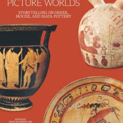 Picture Worlds: Storytelling on Greek, Moche, and Maya Pottery - David Saunders (Editor)