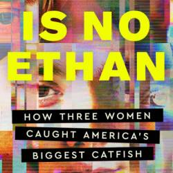 There Is No Ethan: How Three Women Caught America's Biggest Catfish - Anna Akbari