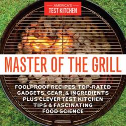 Master of the Grill: Foolproof Recipes, Top-Rated Gadgets