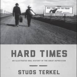 Hard Times: An Oral History of the Great Depression - Studs Terkel